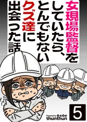 女現場監督をしていたら、とんでもないクズ達に出会った話（フルカラー） 5巻