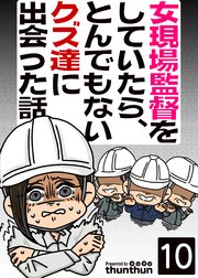 女現場監督をしていたら、とんでもないクズ達に出会った話（フルカラー） 10巻