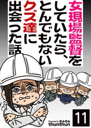 女現場監督をしていたら、とんでもないクズ達に出会った話（フルカラー） 11巻