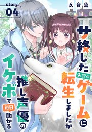 サ終した未完のゲームに転生しましたが推し声優のイケボで毎日助かる［1話売り］ story04