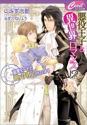 悪役王子と異世界ロマンス!? ～溺愛モードでロックオンされています～