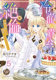 冷徹な貴公子、絶倫になる～仕事中毒だけど溺愛蜜月になりました～【分冊版】5