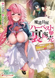 魔道具屋「ハーベスト」の裏商売 ―異世界でムフフな商品作って売って従業員やお客さんと××する話―