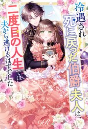 冷遇され死に戻った伯爵夫人は、二度目の人生では夫から逃げるはずでした