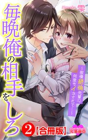毎晩俺の相手をしろ～傲慢絶倫先輩に何度もイかされて…～ 合冊版 ： 2