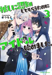 推しに認知してもらうためにアイドル始めました。3【コミックシーモア特典付き】