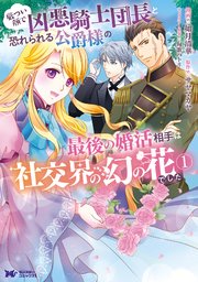 厳つい顔で凶悪騎士団長と恐れられる公爵様の最後の婚活相手は社交界の幻の花でした（コミック） 表紙