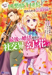 厳つい顔で凶悪騎士団長と恐れられる公爵様の最後の婚活相手は社交界の幻の花でした（コミック） 5巻
