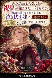 「あの方とはわたくしこそが祝福で結ばれた一対なのです、婚約を譲ってくださいまし」と泣き伏す妹に、悪女らしく宝飾ごと譲って差し上げました（挿絵版）