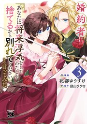 婚約者に「あなたは将来浮気をしてわたしを捨てるから別れてください」と言ってみた【電子単行本】 3