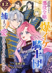 追放された悪役令嬢は爆イケ騎士団に捕まって愛されちゃうみたいです【単話版】（１２）