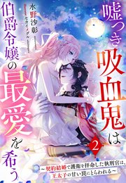 嘘つき吸血鬼は伯爵令嬢の最愛を希う～契約結婚で護衛を拝命した執刑官は、王太子の甘い罠にとらわれる～２