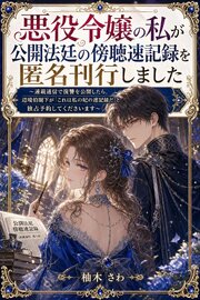 悪役令嬢の私が公開法廷の傍聴速記録を匿名刊行しました