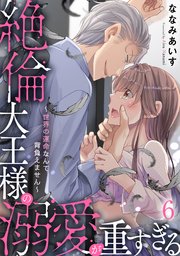 絶倫大王様の溺愛が重すぎる～世界の運命なんて背負えません～ 6