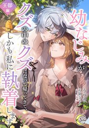 幼なじみがクズの中のクズになって帰ってきて、しかも私に執着します【シーモア限定特典SS付】王都編