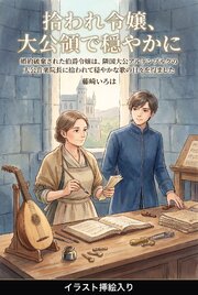 婚約破棄された伯爵令嬢は、隣国大公アルテンブルクの大公音楽院長に拾われて穏やかな歌の日々を得ました（挿絵版）