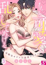 もっと可愛く、乱してあげる～幼馴染モデルの溺愛プロデュース（3）