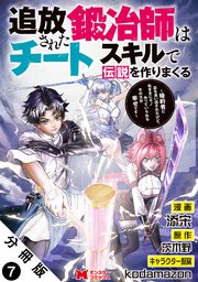 追放された鍛冶師はチートスキルで伝説を作りまくる 婚約者に店を追い出されたけど、気ままにモノ作っていられる今の方が幸せです（コミック） 分冊版 7巻