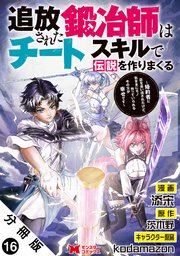追放された鍛冶師はチートスキルで伝説を作りまくる 婚約者に店を追い出されたけど、気ままにモノ作っていられる今の方が幸せです（コミック） 分冊版 ： 16