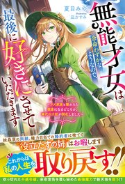 無能才女は余命わずかなようなので、最後に好きにさせていただきます～クズ家族と離れたら健康になるどころか、稀代の才能が開花しました～ 表紙