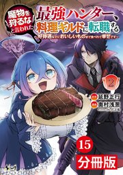 魔物を狩るなと言われた最強ハンター、料理ギルドに転職する～好待遇な上においしいものまで食べれて幸せです～【分冊版】（ノヴァコミックス）15