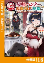 魔物を狩るなと言われた最強ハンター、料理ギルドに転職する～好待遇な上においしいものまで食べれて幸せです～【分冊版】（ノヴァコミックス）16