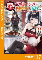 魔物を狩るなと言われた最強ハンター、料理ギルドに転職する～好待遇な上においしいものまで食べれて幸せです～【分冊版】 （ノヴァコミックス）17
