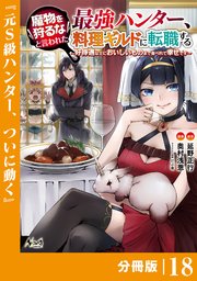 魔物を狩るなと言われた最強ハンター、料理ギルドに転職する～好待遇な上においしいものまで食べれて幸せです～【分冊版】 （ノヴァコミックス）18