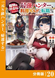 魔物を狩るなと言われた最強ハンター、料理ギルドに転職する～好待遇な上においしいものまで食べれて幸せです～【分冊版】 （ノヴァコミックス）20