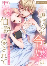 虐げられ令嬢は悪徳伯爵に愛されて～政略婚後の止まらない独占欲 2巻