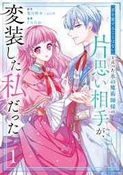 「君を愛することはない」と言った氷の魔術師様の片思い相手が、変装した私だった（コミック） 表紙