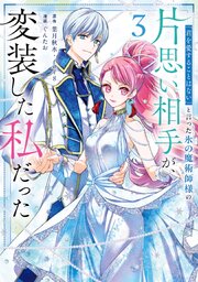 「君を愛することはない」と言った氷の魔術師様の片思い相手が、変装した私だった（コミック） 3巻