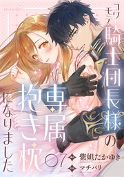 コワモテ騎士団長様の専属抱き枕になりました（７）