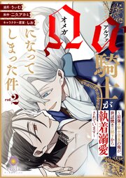 アルファ騎士がオメガになってしまった件～最強α騎士団長の俺が、世話焼きα部下から執着溺愛されています～【合本版】
