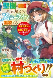 聖樹の加護付き辺境でスローライフを謳歌する～追放されたけど全属性魔法を授かったので精霊や領民たちと楽しく暮らしてます～