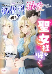 聖女様は帰れない～異世界から召喚されたら、御曹司（元魔王!?）の溺愛が待っていました～