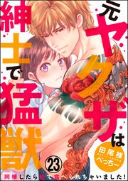 （元）ヤクザは紳士で猛獣 同棲したら秒で食べられちゃいました！（分冊版） 【第23話】