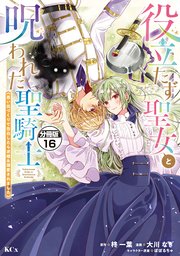 役立たず聖女と呪われた聖騎士《思い出づくりで告白したら求婚＆溺愛されました》 分冊版（16）