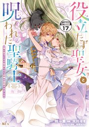 役立たず聖女と呪われた聖騎士《思い出づくりで告白したら求婚＆溺愛されました》 分冊版（17）
