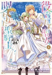 役立たず聖女と呪われた聖騎士《思い出づくりで告白したら求婚＆溺愛されました》 分冊版（24）