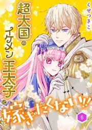 超大国のイケメン王太子に嫁ぎたくない！！（合本版）　6巻