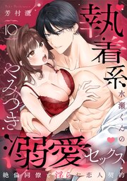 【ラブパルフェ】執着系水瀬くんのやみつき溺愛セックス～絶倫同僚と淫らな恋人契約～　10