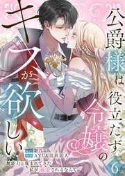 公爵様は役立たず令嬢のキスが欲しい～無能力と蔑まれてきた私が溺愛されるなんて～ 第6話