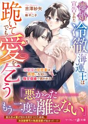離婚宣告された冷徹海運王は跪いてでも愛を乞う～幼馴染の初恋妻は両想いを知り、極甘復縁で囲われる～