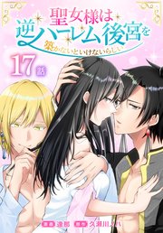 聖女様は逆ハーレム後宮を築かないといけないらしい［ばら売り］ 第17話