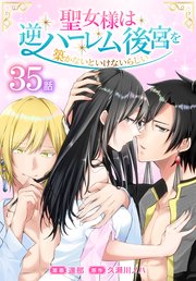 聖女様は逆ハーレム後宮を築かないといけないらしい［ばら売り］ 第35話