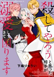 【電子限定特装版】殺してやろうと思った相手が溺愛してきて困ります（3）