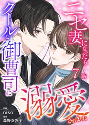 ニセ妻になったらクールな御曹司に溺愛されました 第7話