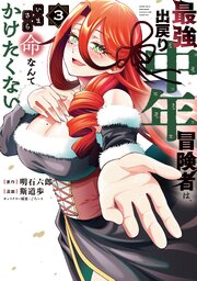 最強出戻り中年冒険者は、いまさら命なんてかけたくない