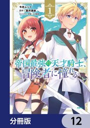 帝国最強の天才騎士、冒険者に憧れる【分冊版】　12